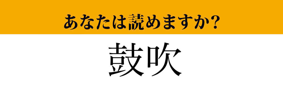 【難読漢字】「鼓吹」って読めますか？あまり馴染みがない言葉ですが…