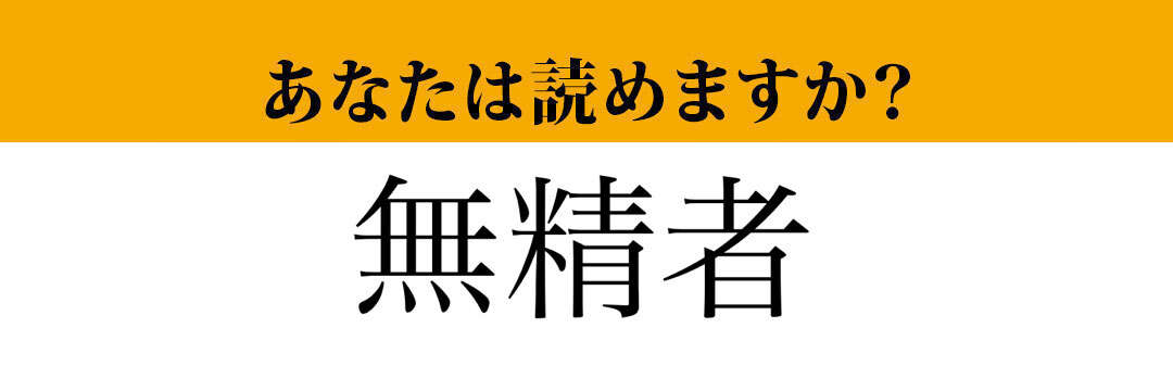 【難読漢字】「無精者」って読めますか？　間違えて読んでいませんか？