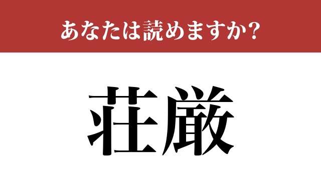 【難読漢字】「荘厳」って読めますか？合っているか怪しい…