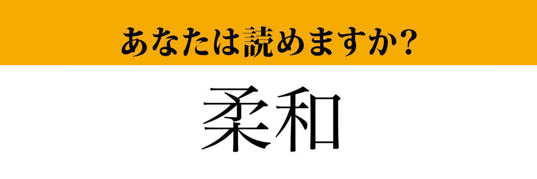 【難読漢字】「柔和」って読めますか？「じゅうわ」ではなく…？