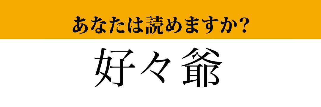 【難読漢字】「好々爺」って読めますか？　あなたの周りにはいますか？