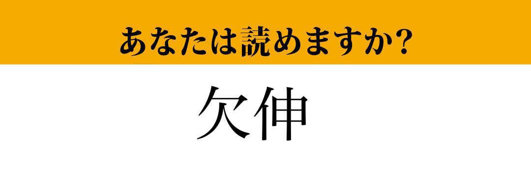 【難読漢字】「欠伸」って読めますか？ あの生理現象のことです！