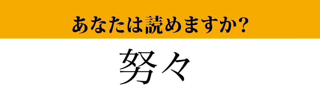 【難読漢字】「努々」って読めますか？　読めたらすごい！