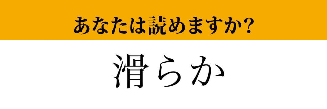 【難読漢字】「滑らか」って読めますか？　これは読めないと恥ずかしい…