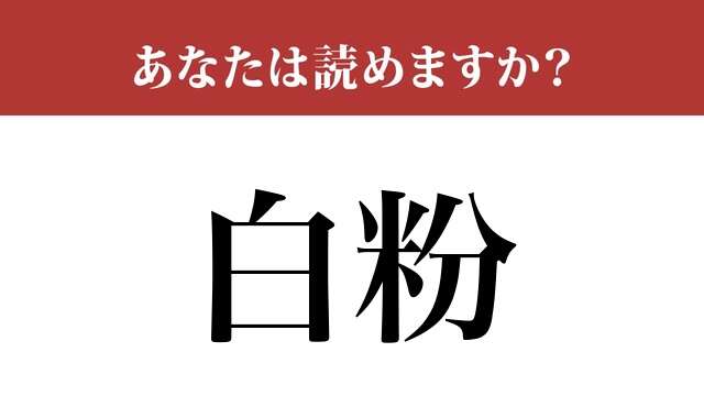 【難読漢字】「白粉」って読めますか？ 白い粉ということは...？