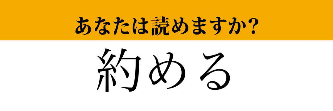 【難読漢字】「約める」って読めますか？　読めたらすごい！