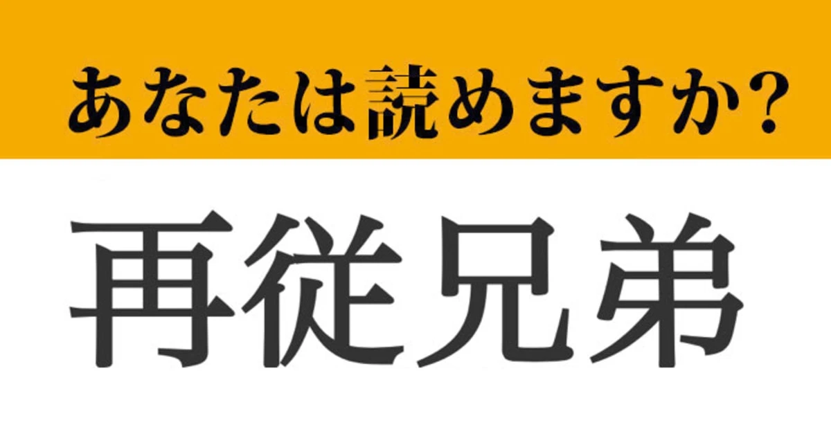 【難読漢字】「再従兄弟」って読めますか？　頭に浮かんだその言葉、果たしてあってる…？