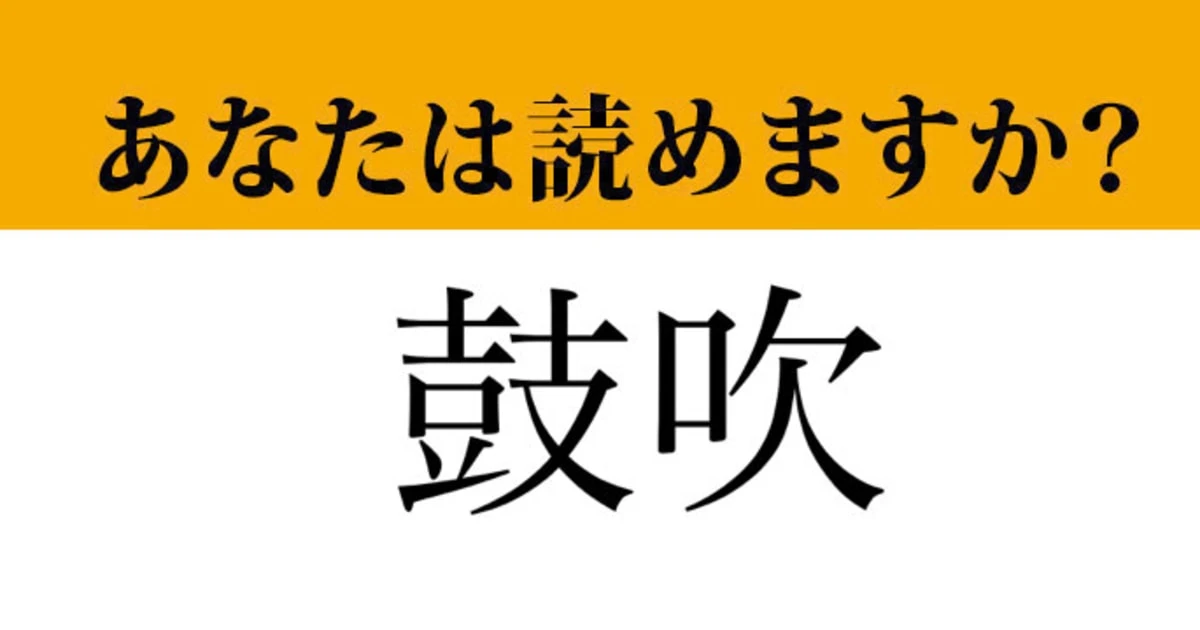 【難読漢字】「鼓吹」って読めますか？あまり馴染みがない言葉ですが…