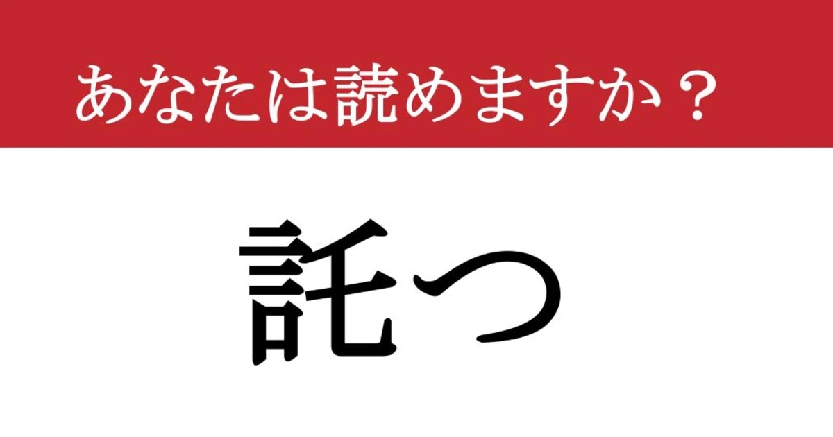 【難読漢字】「託つ」って読めますか？ 「たくつ」じゃないですよ！正しい読み方と意味