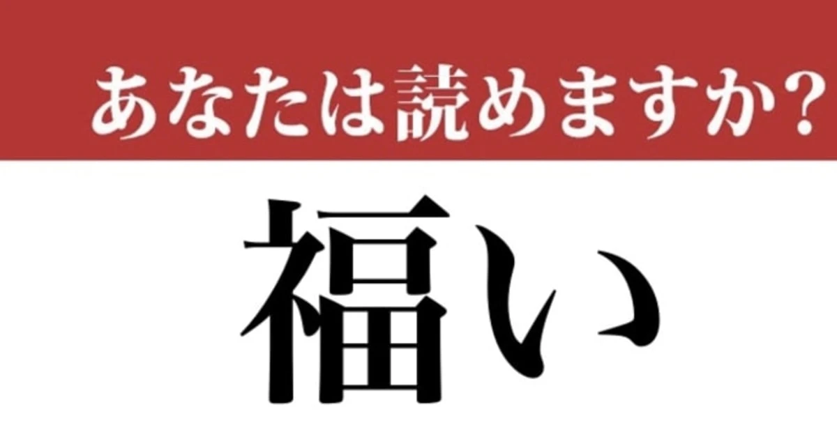 【難読漢字】「福い」って読めますか？「ふくい」ではありません