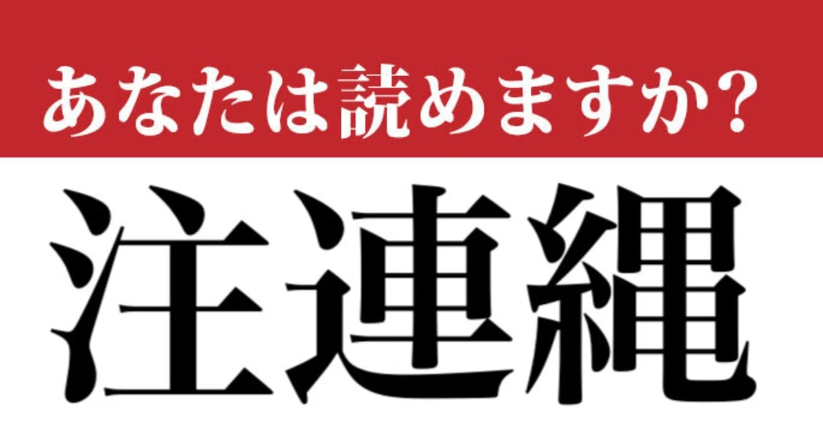 【難読漢字】「注連縄」って読めますか？ きっと最近、目にしているはずです