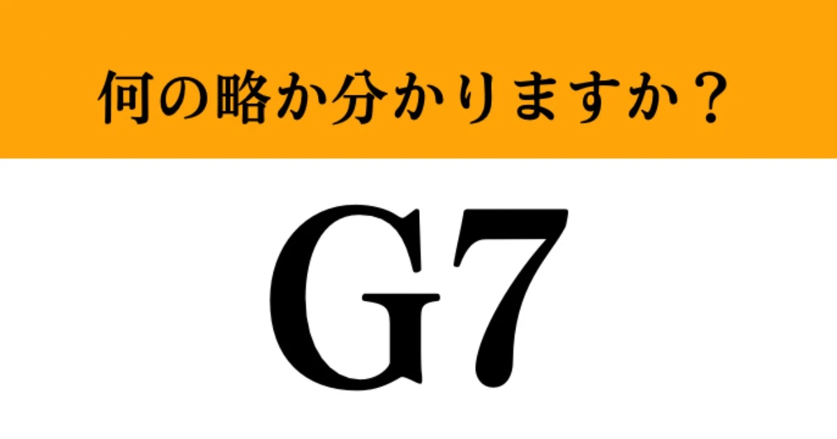 【難解略語】「G7」が何の略か分かりますか？　グローバルではありません…