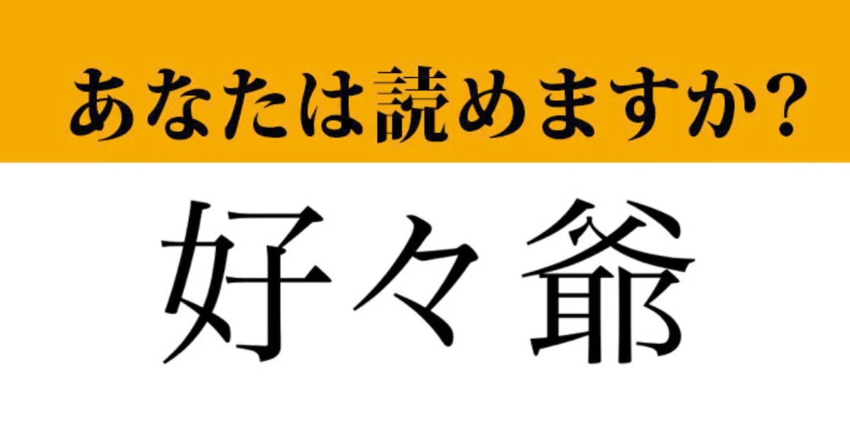 【難読漢字】「好々爺」って読めますか？　あなたの周りにはいますか？