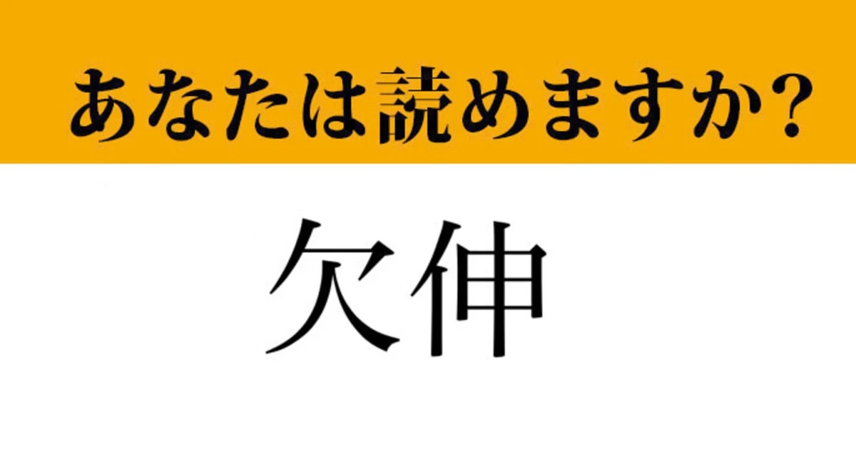 【難読漢字】「欠伸」って読めますか？ あの生理現象のことです！