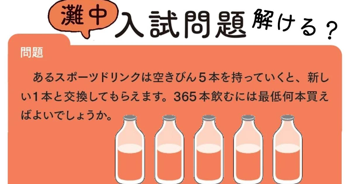 空きびん5本を新しい1本に交換できる。さて365本飲むには最低何本買えばいい？【灘中入試問題に挑戦！】
