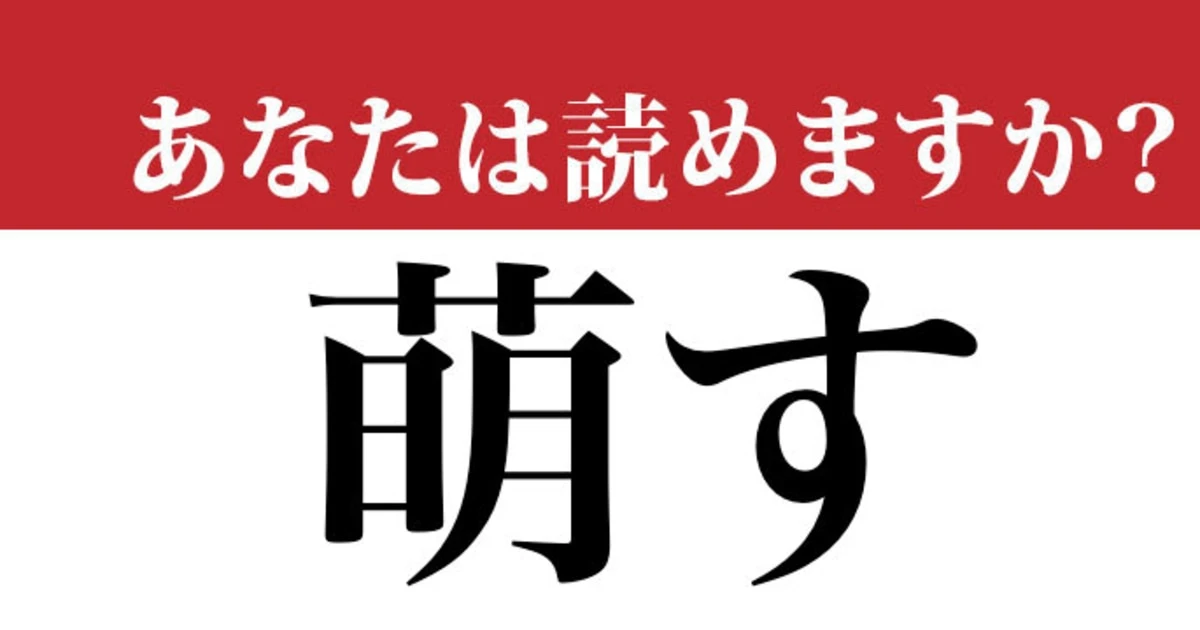 【難読漢字】「萌す」という漢字、読めますか？ 「もえす」ではありません…