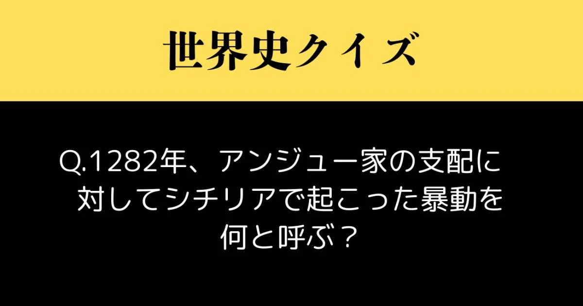 【世界史クイズ】1282年、アンジュー家の支配に対してシチリアで起こった暴動を何と呼ぶ？