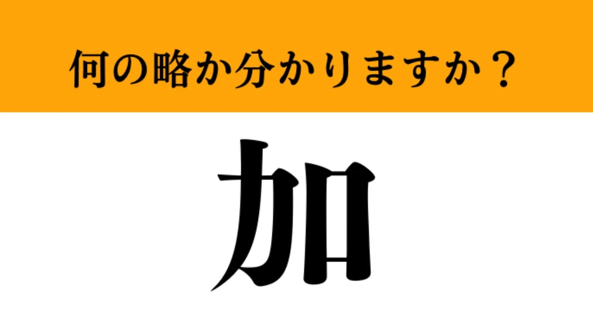 【難解略語】「加」が何の略か分かりますか？　実は国名なんです！