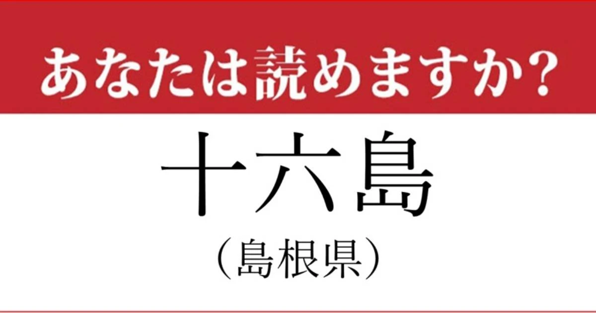 【難読地名】島根県「十六島」の読み方、どっちが正解？…ほとんど読めない