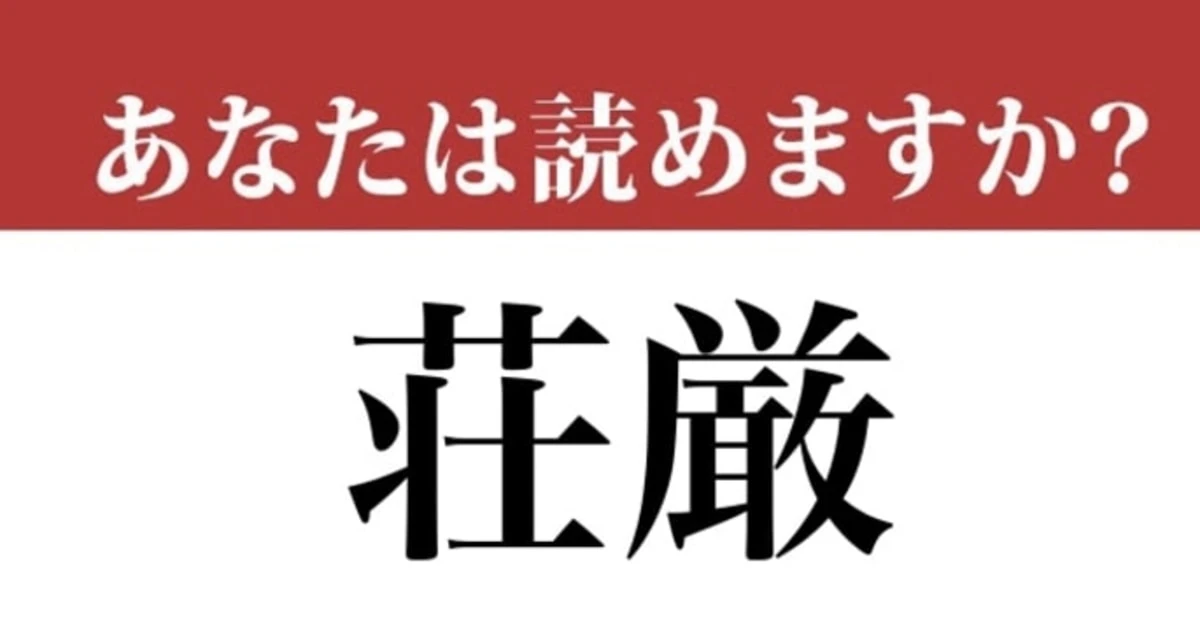 【難読漢字】「荘厳」って読めますか？合っているか怪しい…