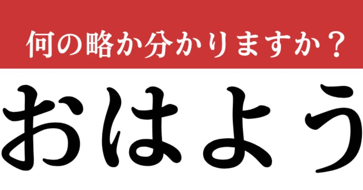 【難解略語】　「おはよう」が何の略か分かりますか？　知ってたらすごい…