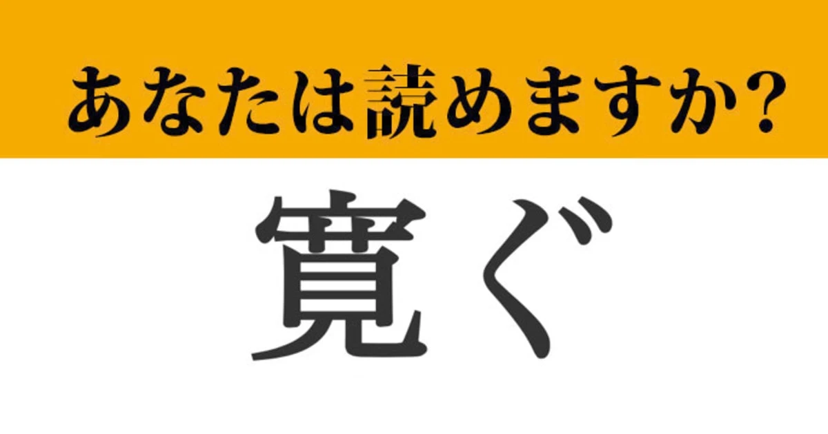【難読漢字】「寛ぐ」って読めますか？　今まさにしていることかも？