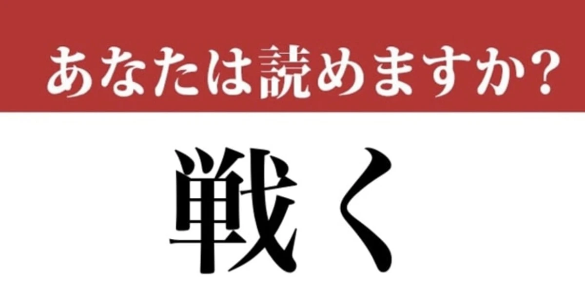 【難読漢字】「戦く」って読めますか？「たたかく」ではなくて....