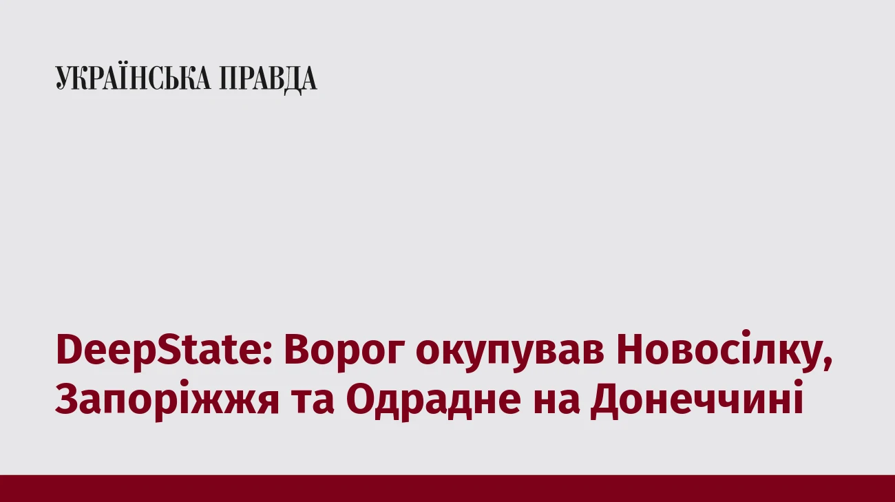 DeepState: Ворог окупував Новосілку, Запоріжжя та Одрадне на Донеччині