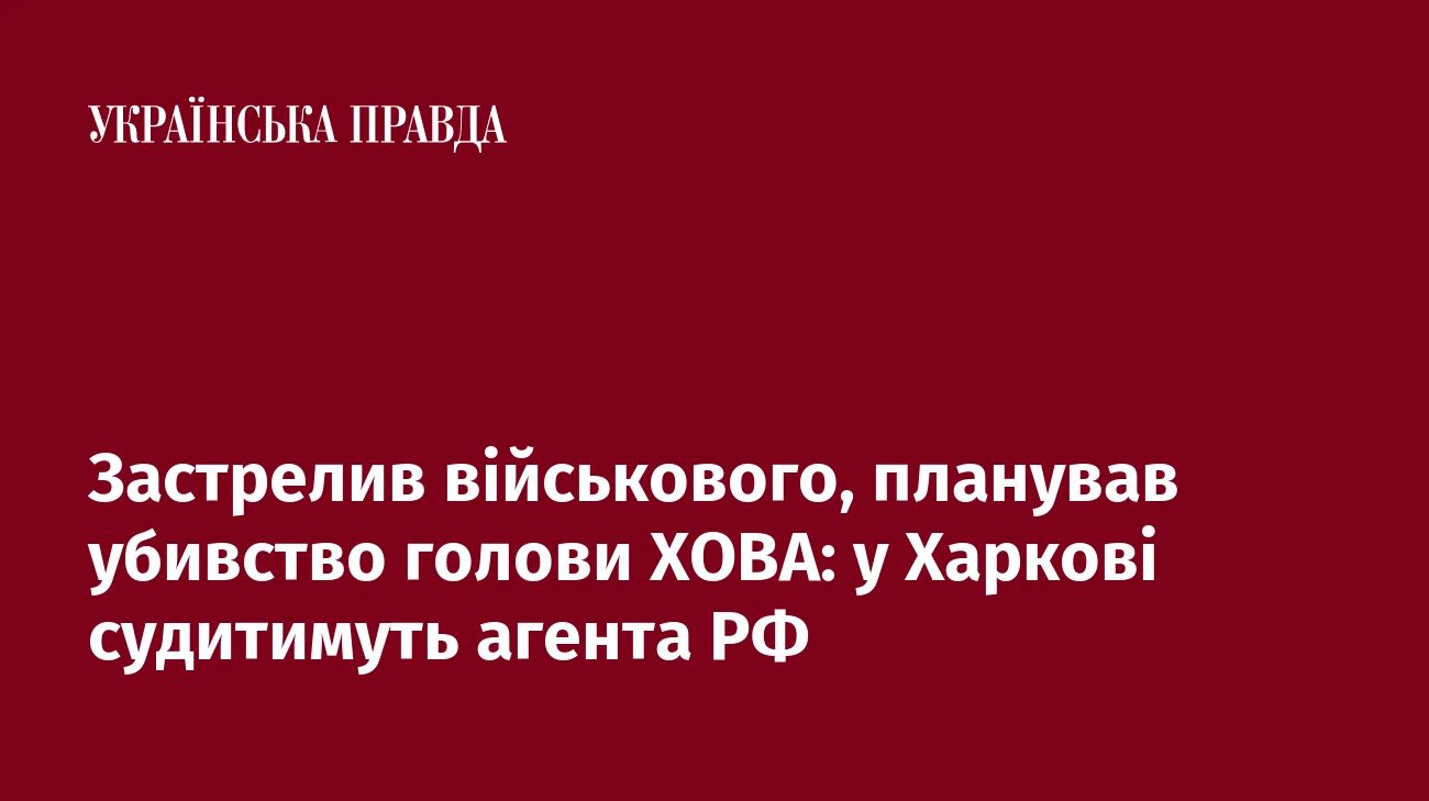 Застрелив військового, планував убивство голови ХОВА: у Харкові судитимуть агента РФ