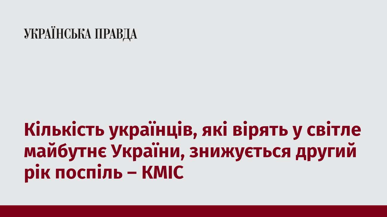 Кількість українців, які вірять у світле майбутнє України, знижується другий рік поспіль – КМІС