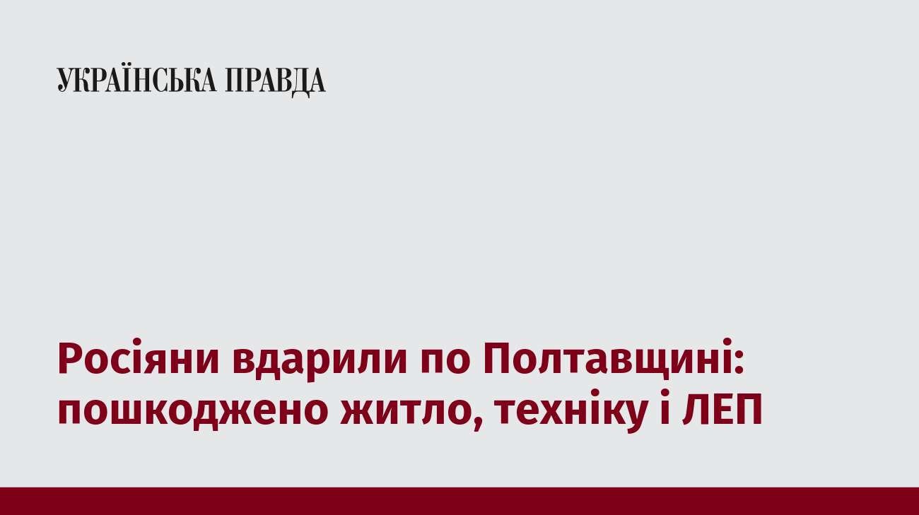 Росіяни вдарили по Полтавщині: пошкоджено житло, техніку і ЛЕП  