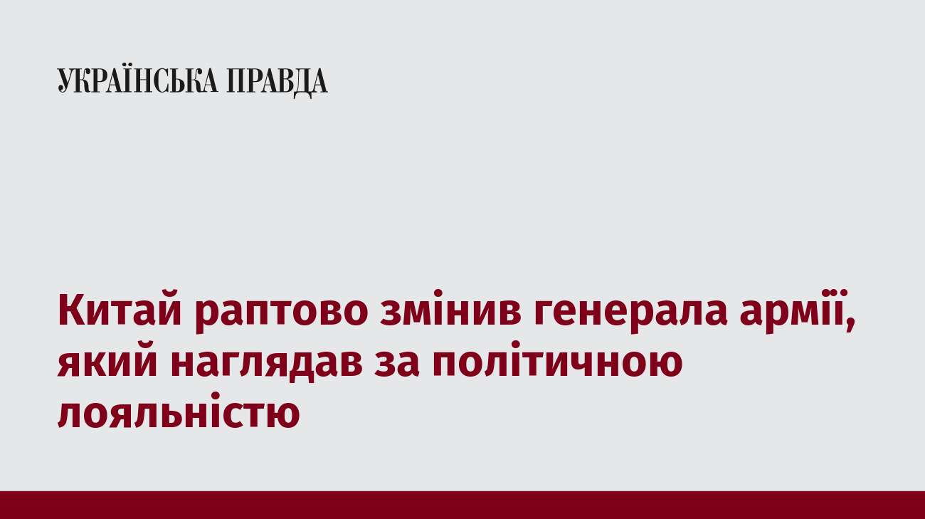 Китай раптово змінив генерала армії, який наглядав за політичною лояльністю