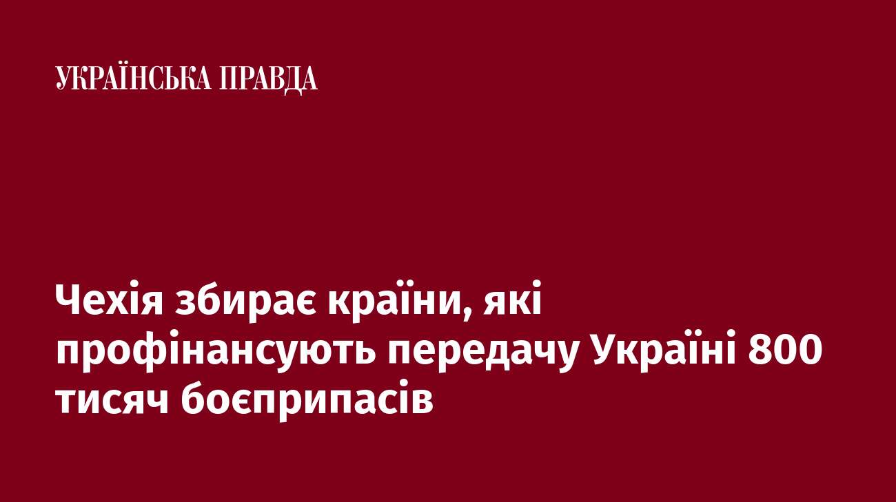 Чехія збирає країни, які профінансують передачу Україні 800 тисяч боєприпасів