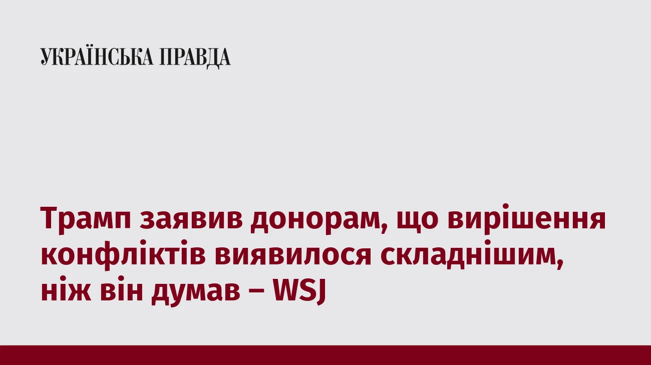 Трамп заявив донорам, що вирішення конфліктів виявилося складнішим, ніж він думав – WSJ