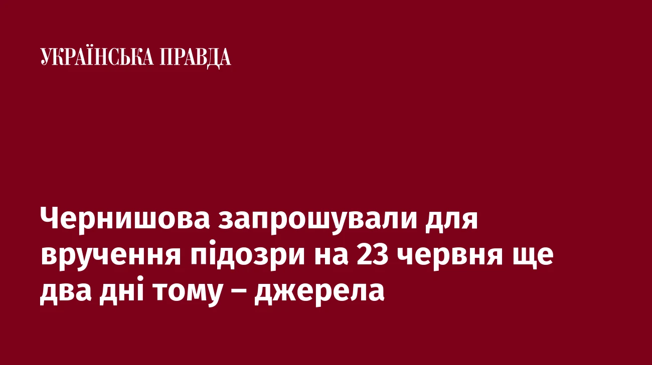 Чернишова запрошували для вручення підозри на 23 червня ще два дні тому – джерела