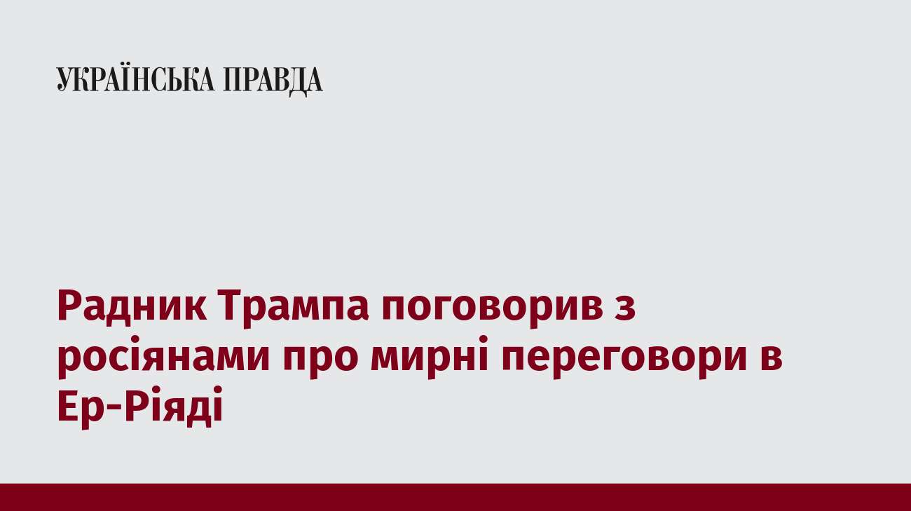 Радник Трампа поговорив з росіянами про мирні переговори в Ер-Ріяді