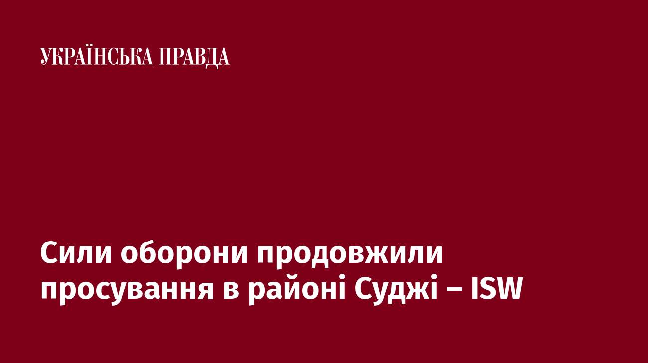 Сили оборони продовжили просування в районі Суджі – ISW