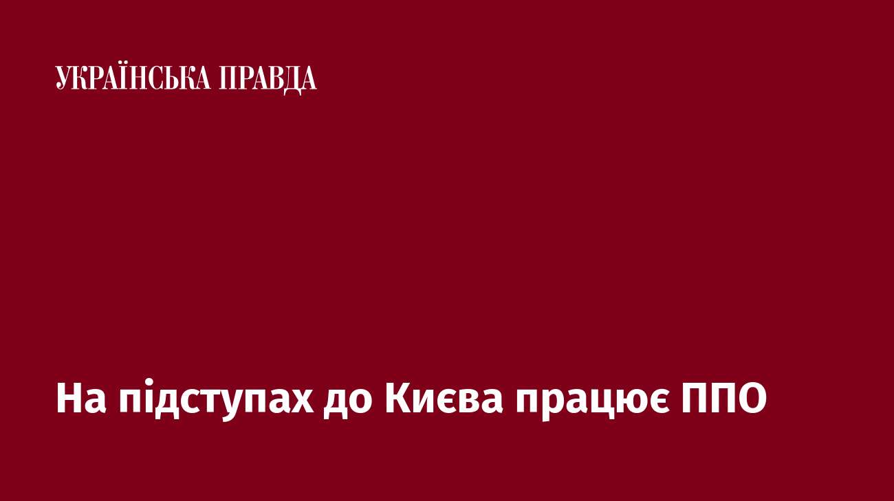 На підступах до Києва працює ППО