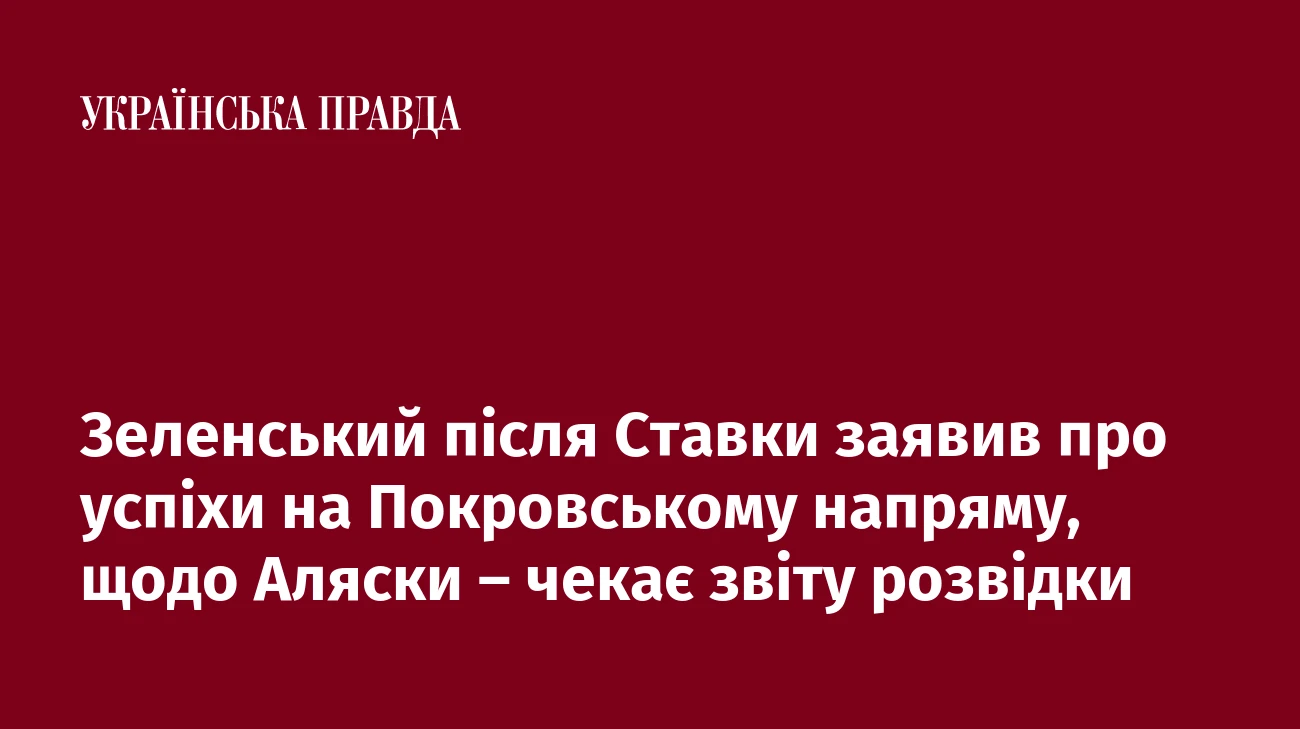 Зеленський після Ставки заявив про успіхи на Покровському напряму, щодо Аляски – чекає звіту розвідки