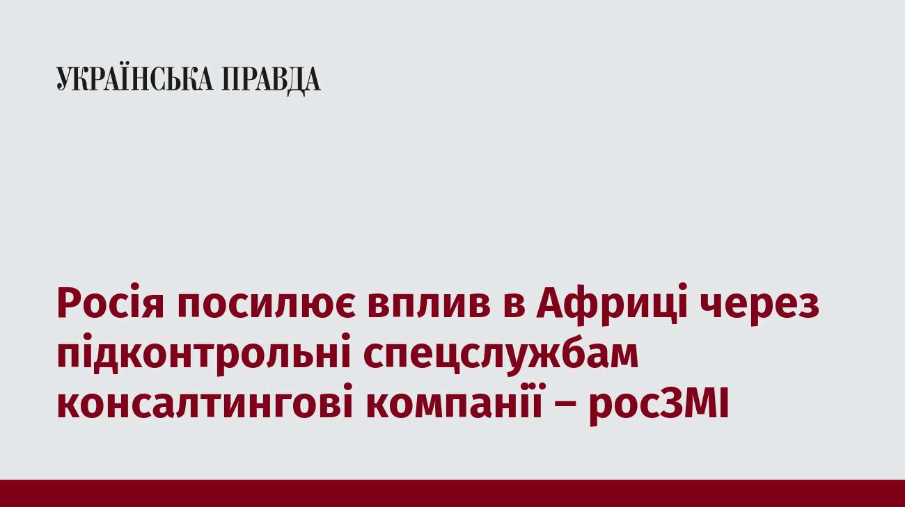 Росія посилює вплив в Африці через підконтрольні спецслужбам консалтингові компанії – росЗМІ