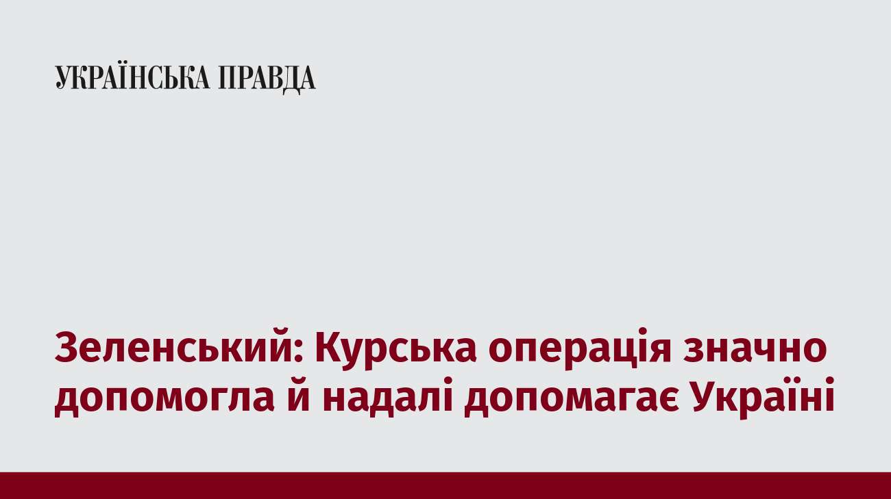 Зеленський: Курська операція значно допомогла й надалі допомагає Україні