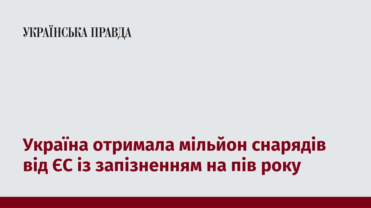 Україна отримала мільйон снарядів від ЄС із запізненням на пів року