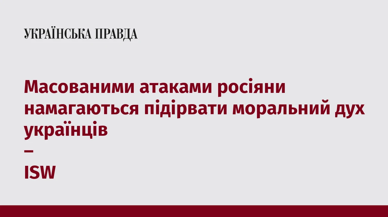 Масованими атаками росіяни намагаються підірвати моральний дух українців – ISW