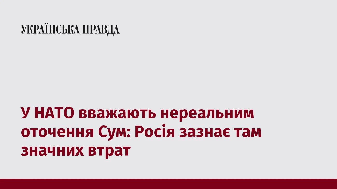 У НАТО вважають нереальним оточення Сум: Росія зазнає там значних втрат