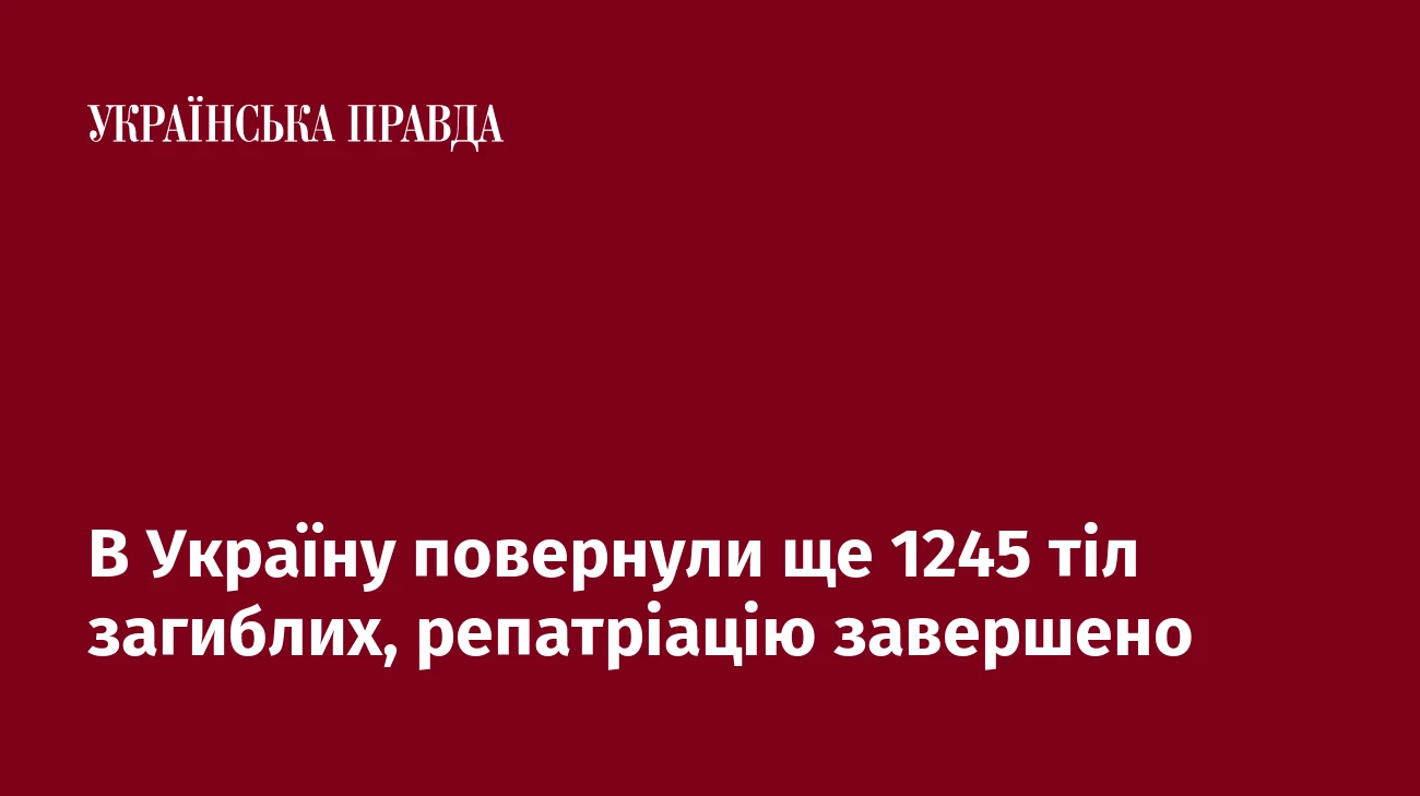 В Україну повернули ще 1245 тіл загиблих, репатріацію завершено