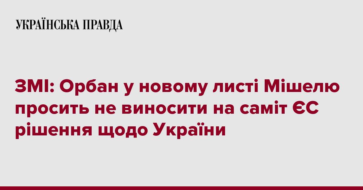 ЗМІ: Орбан у новому листі Мішелю просить не виносити на саміт ЄС рішення щодо України