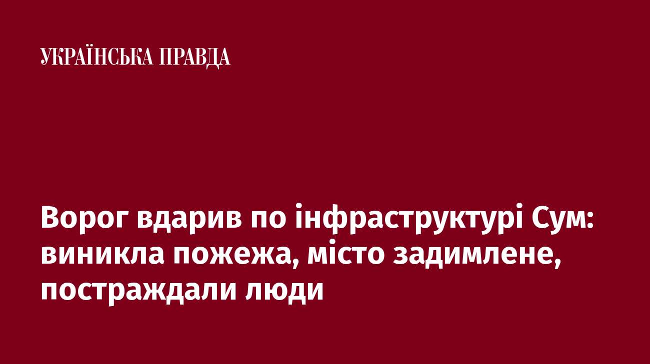 Ворог вдарив по інфраструктурі Сум: виникла пожежа, місто задимлене, постраждали люди