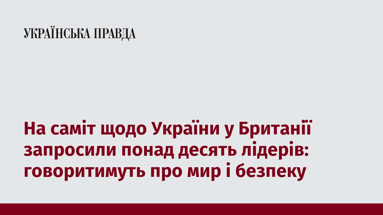 На саміт щодо України у Британії запросили понад десять лідерів: говоритимуть про мир і безпеку