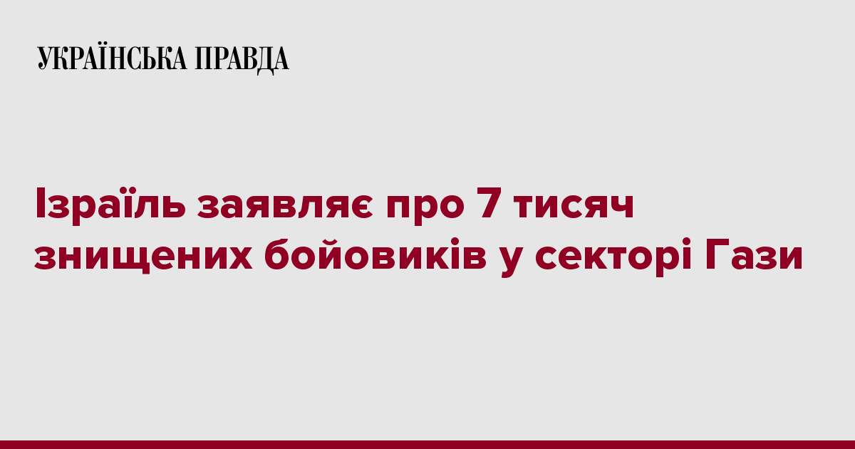 Ізраїль заявляє про 7 тисяч знищених бойовиків у секторі Гази