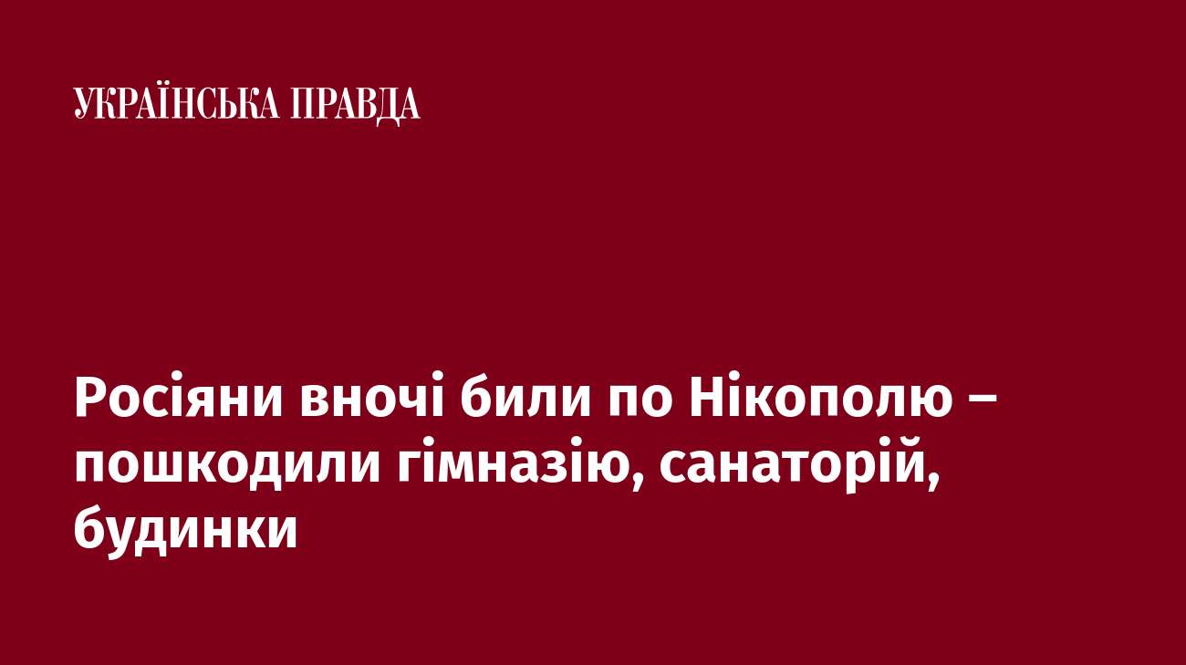 Росіяни вночі били по Нікополю – пошкодили гімназію, санаторій, будинки